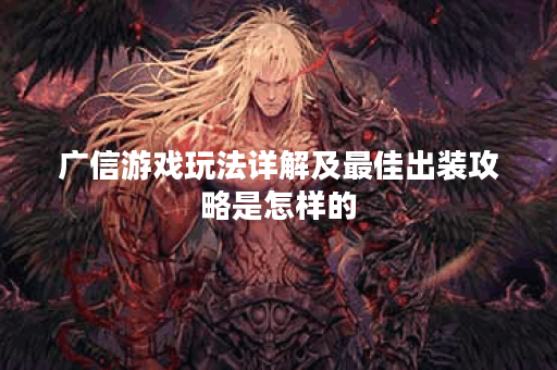 广信游戏玩法详解及最佳出装攻略是怎样的？