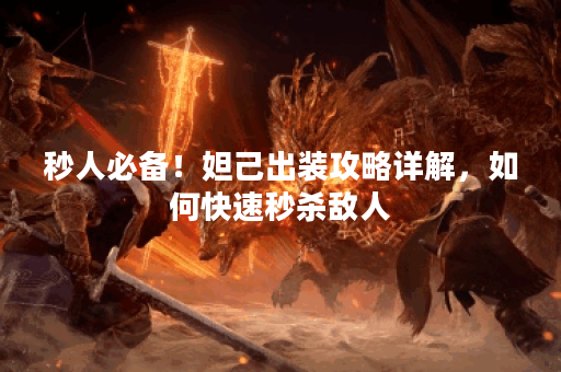 秒人必备!妲己出装攻略详解,如何快速秒杀敌人? 秒人必备!妲己出装攻略详解,如何快速秒杀敌人?