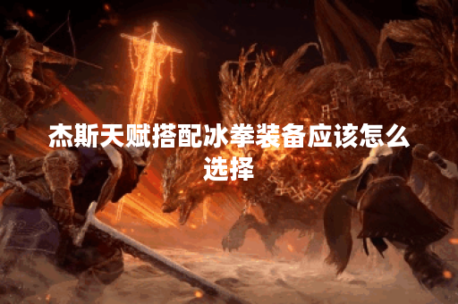 杰斯天赋搭配冰拳装备应该怎么选择？冰拳出装顺序是怎样的？