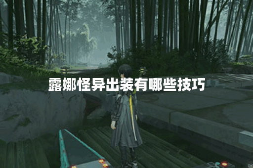 露娜怪异出装有哪些技巧？如何快速完成怪异出装？