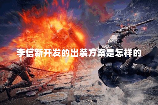李信新开发的出装方案是怎样的?应该如何进行搭配? 李信新开发的出装方案是怎样的?应该如何进行搭配?