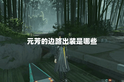 元芳的边路出装是哪些?应该如何合理搭配? 元芳的边路出装是哪些?应该如何合理搭配?