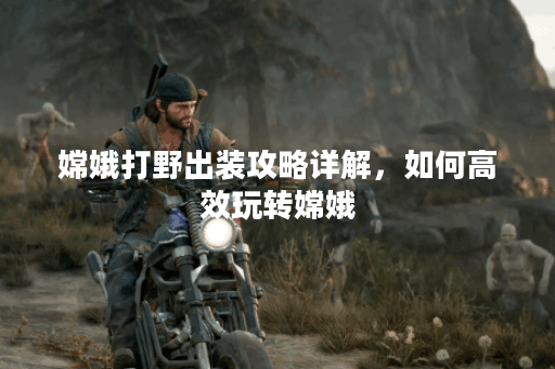 嫦娥打野出装攻略详解,如何高效玩转嫦娥? 嫦娥打野出装攻略详解,如何高效玩转嫦娥?