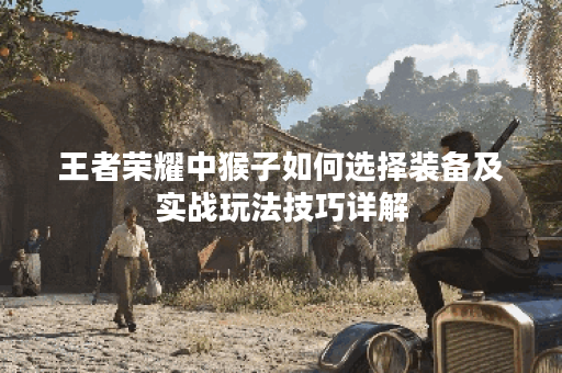 王者荣耀中猴子如何选择装备及实战玩法技巧详解