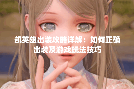 凯英雄出装攻略详解：如何正确出装及游戏玩法技巧