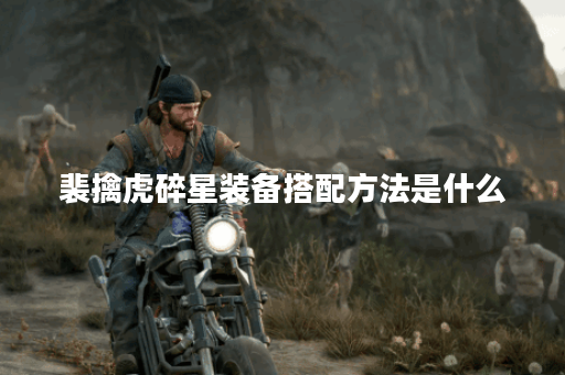 裴擒虎碎星装备搭配方法是什么?如何正确出装提升战斗力? 裴擒虎碎星装备搭配方法是什么?如何正确出装提升战斗力?