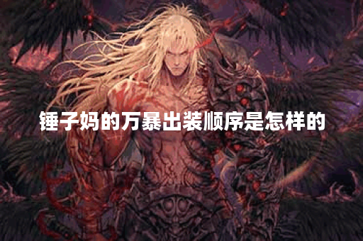 锤子妈的万暴出装顺序是怎样的?如何合理搭配出装? 锤子妈的万暴出装顺序是怎样的?如何合理搭配出装?