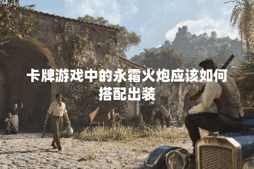 卡牌游戏中的永霜火炮应该如何搭配出装？