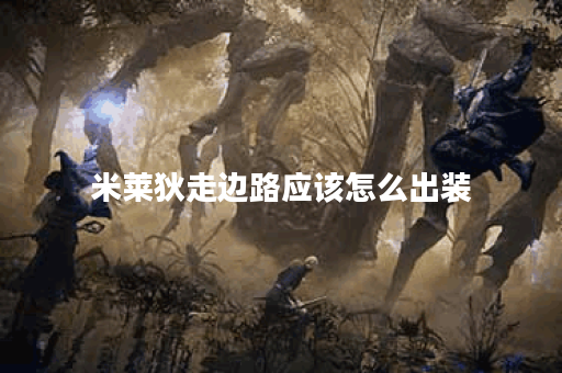 米莱狄走边路应该怎么出装？边路米莱狄出装顺序是什么？
