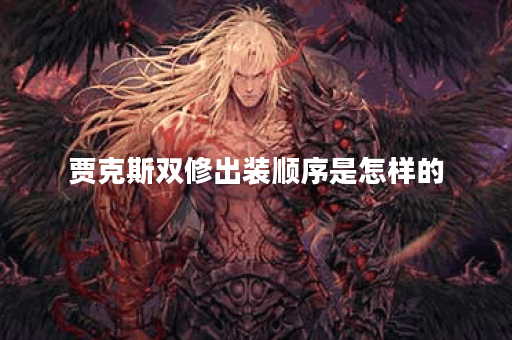 贾克斯双修出装顺序是怎样的？双修装备搭配方法有哪些？