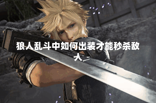 狼人乱斗中如何出装才能秒杀敌人？狼人乱斗秒人出装攻略分享