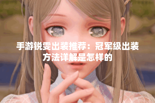 手游锐雯出装推荐：冠军级出装方法详解是怎样的？