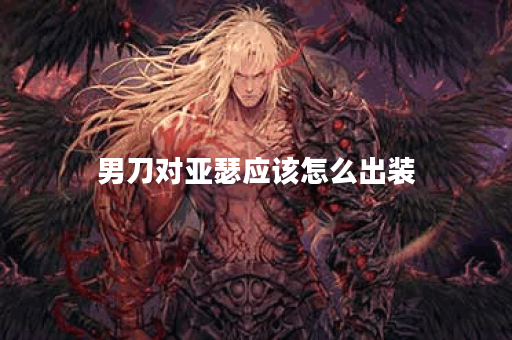 男刀对亚瑟应该怎么出装?亚瑟打男刀应该怎么选择装备? 男刀对亚瑟应该怎么出装?亚瑟打男刀应该怎么选择装备?