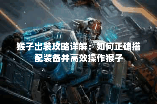 猴子出装攻略详解：如何正确搭配装备并高效操作猴子