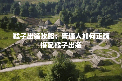 猴子出装攻略:普通人如何正确搭配猴子出装? 猴子出装攻略:普通人如何正确搭配猴子出装?