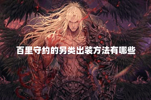 百里守约的另类出装方法有哪些？应该如何搭配？