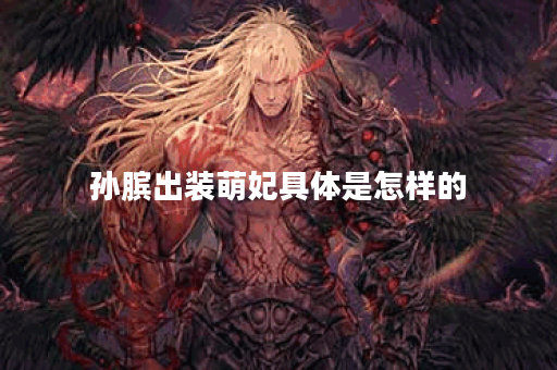 孙膑出装萌妃具体是怎样的？萌妃装备搭配方法有哪些？