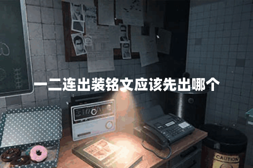 一二连出装铭文应该先出哪个？铭文搭配一二连出装有何技巧？
