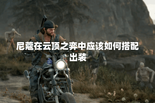 尼蔻在云顶之弈中应该如何搭配出装？尼蔻的出装攻略有哪些？