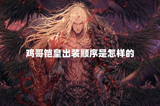 鸡哥铠皇出装顺序是怎样的？铭文搭配应该如何选择？