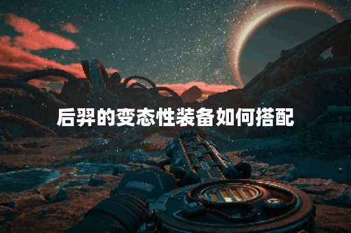 后羿的变态性装备如何搭配？后羿变态出装攻略分享