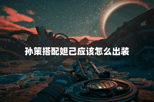 孙策搭配妲己应该怎么出装?妲己与孙策的搭配出装方法是什么? 孙策搭配妲己应该怎么出装?妲己与孙策的搭配出装方法是什么?