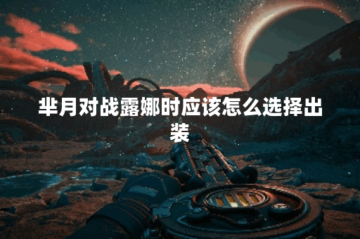 芈月对战露娜时应该怎么选择出装?露娜对战芈月时又该如何搭配装备? 芈月对战露娜时应该怎么选择出装?露娜对战芈月时又该如何搭配装备?