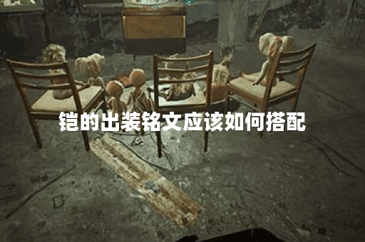 铠的出装铭文应该如何搭配？孤影装备选择有哪些技巧？