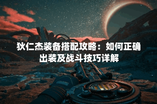 狄仁杰装备搭配攻略:如何正确出装及战斗技巧详解 狄仁杰装备搭配攻略:如何正确出装及战斗技巧详解