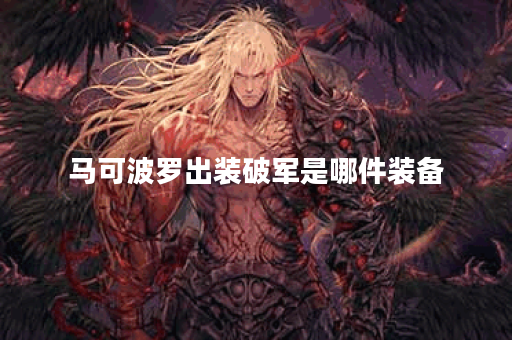 马可波罗出装破军是哪件装备?破军出装顺序是怎样的? 马可波罗出装破军是哪件装备?破军出装顺序是怎样的?
