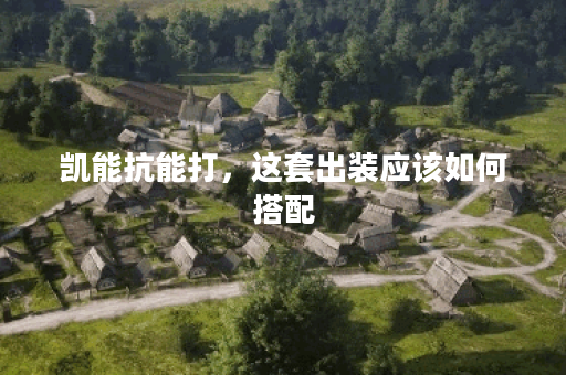 凯能抗能打，这套出装应该如何搭配？