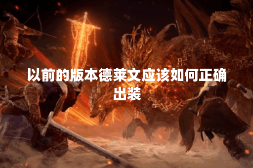 以前的版本德莱文应该如何正确出装？