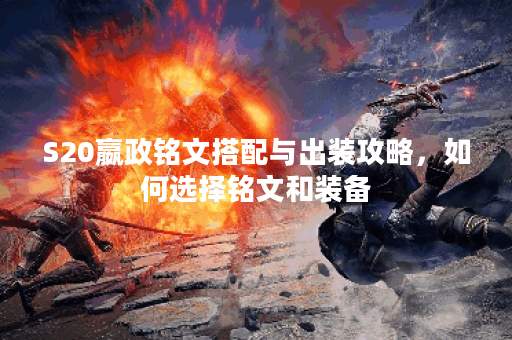 S20嬴政铭文搭配与出装攻略，如何选择铭文和装备？