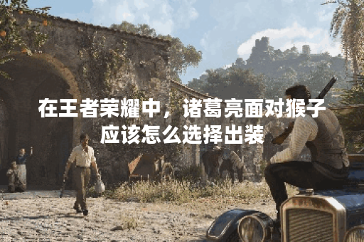 在王者荣耀中，诸葛亮面对猴子应该怎么选择出装？