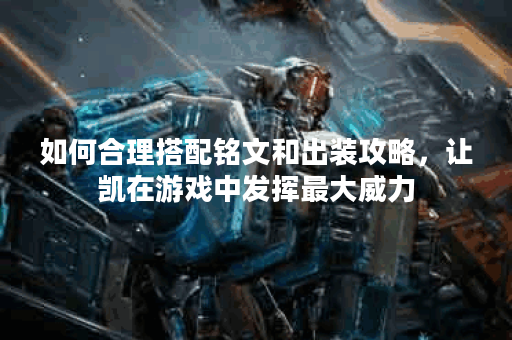 如何合理搭配铭文和出装攻略,让凯在游戏中发挥最大威力? 如何合理搭配铭文和出装攻略,让凯在游戏中发挥最大威力?