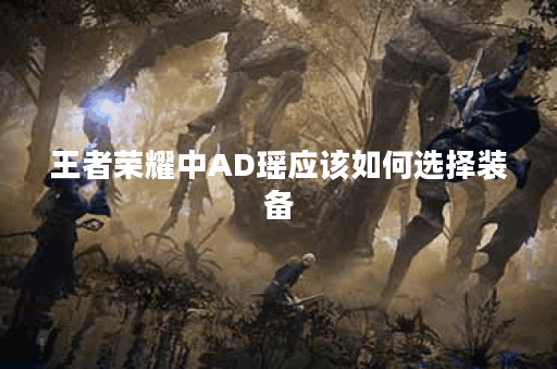 王者荣耀中AD瑶应该如何选择装备？