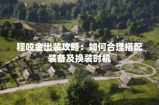 程咬金出装攻略:如何合理搭配装备及换装时机? 程咬金出装攻略:如何合理搭配装备及换装时机?