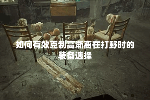 如何有效克制高渐离在打野时的装备选择？