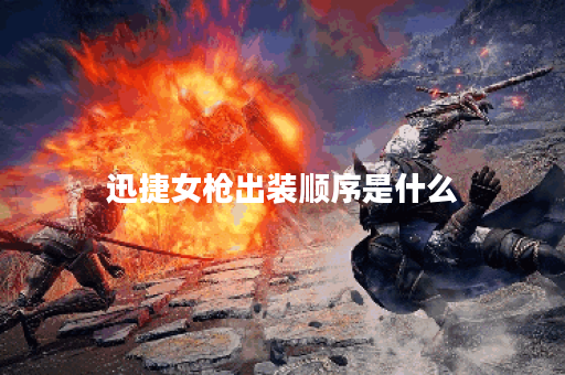 迅捷女枪出装顺序是什么?如何搭配装备提升迅捷女枪战斗力? 迅捷女枪出装顺序是什么?如何搭配装备提升迅捷女枪战斗力?