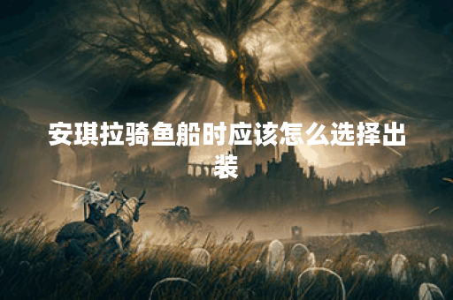 安琪拉骑鱼船时应该怎么选择出装？如何搭配装备以增强骑鱼船能力？
