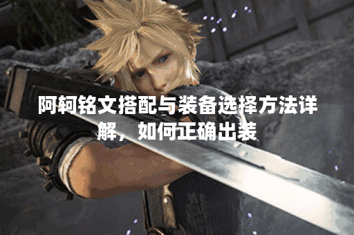 阿轲铭文搭配与装备选择方法详解，如何正确出装？