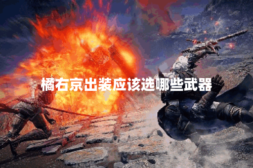 橘右京出装应该选哪些武器?武器出装顺序是怎样的? 橘右京出装应该选哪些武器?武器出装顺序是怎样的?