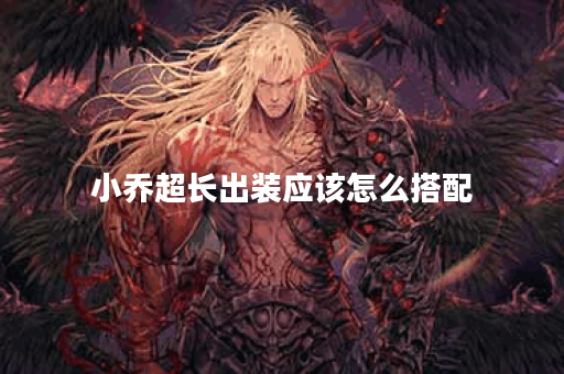 小乔超长出装应该怎么搭配?超长出装的具体出装顺序是什么? 小乔超长出装应该怎么搭配?超长出装的具体出装顺序是什么?