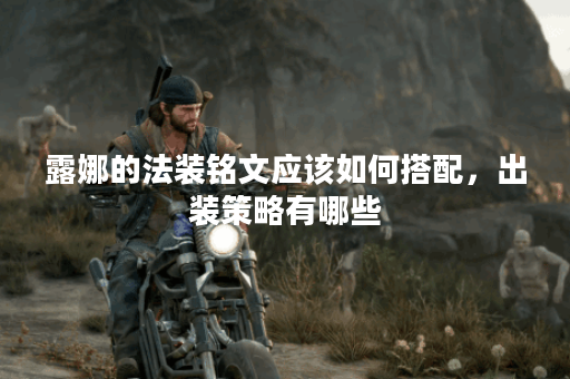 露娜的法装铭文应该如何搭配，出装策略有哪些？