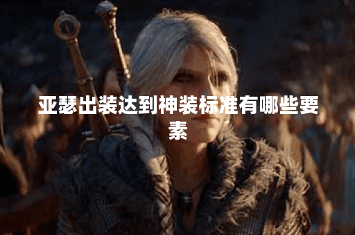 亚瑟出装达到神装标准有哪些要素？如何搭配装备才算神装？