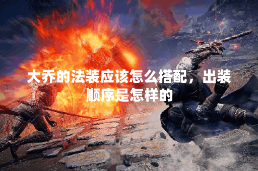 大乔的法装应该怎么搭配，出装顺序是怎样的？