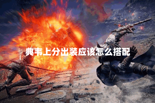 典韦上分出装应该怎么搭配？典韦如何出装才能提升胜率？