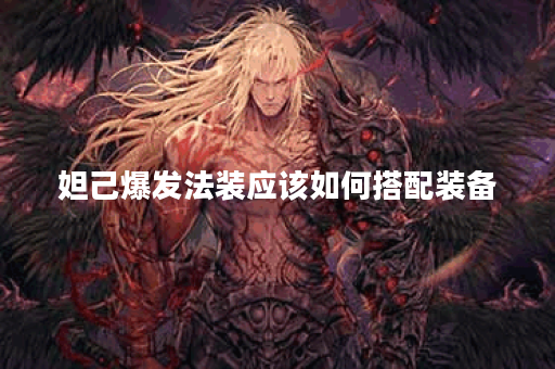妲己爆发法装应该如何搭配装备？妲己的爆发装具体出装顺序是什么？