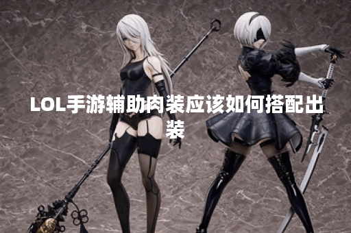 LOL手游辅助肉装应该如何搭配出装？
