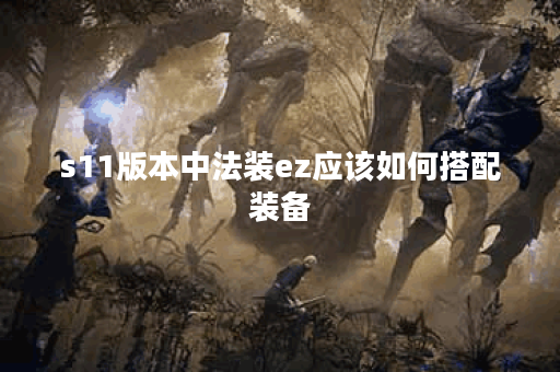 s11版本中法装ez应该如何搭配装备？